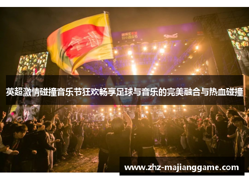 英超激情碰撞音乐节狂欢畅享足球与音乐的完美融合与热血碰撞 英超激情碰撞音乐节狂欢畅享足球与音乐的完美融合与热血碰撞