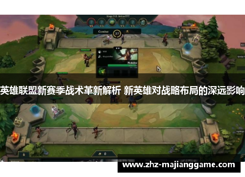 英雄联盟新赛季战术革新解析 新英雄对战略布局的深远影响 英雄联盟新赛季战术革新解析 新英雄对战略布局的深远影响