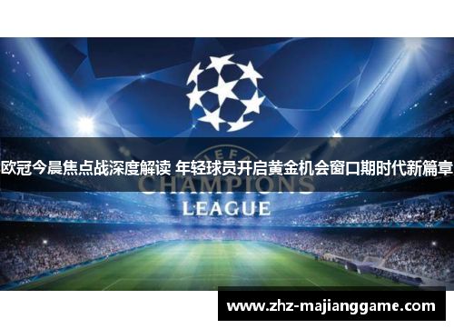 欧冠今晨焦点战深度解读 年轻球员开启黄金机会窗口期时代新篇章 欧冠今晨焦点战深度解读 年轻球员开启黄金机会窗口期时代新篇章