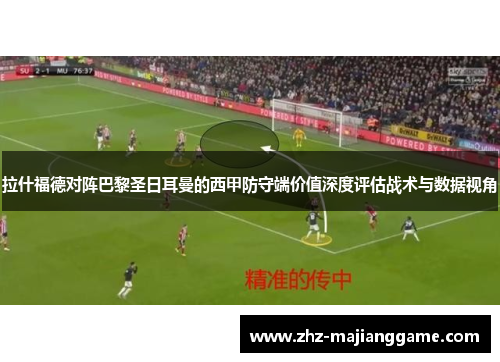 拉什福德对阵巴黎圣日耳曼的西甲防守端价值深度评估战术与数据视角