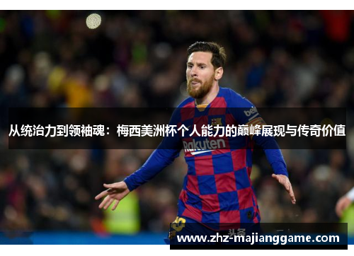 从统治力到领袖魂:梅西美洲杯个人能力的巅峰展现与传奇价值 从统治力到领袖魂:梅西美洲杯个人能力的巅峰展现与传奇价值