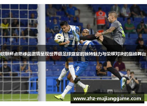 欧联杯点燃绿茵激情呈现世界级足球盛宴的独特魅力与荣耀对决的巅峰舞台 欧联杯点燃绿茵激情呈现世界级足球盛宴的独特魅力与荣耀对决的巅峰舞台