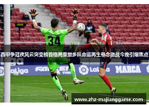 西甲争冠夜风云突变榜首格局重塑多队命运再生悬念激战今晚引爆焦点 西甲争冠夜风云突变榜首格局重塑多队命运再生悬念激战今晚引爆焦点
