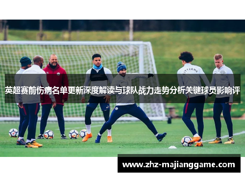 英超赛前伤病名单更新深度解读与球队战力走势分析关键球员影响评 英超赛前伤病名单更新深度解读与球队战力走势分析关键球员影响评