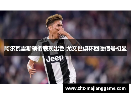 阿尔瓦雷斯领衔表现出色 尤文世俱杯回暖信号初显