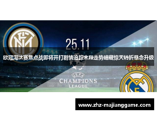 欧冠淘汰赛焦点战即将开打剧情追踪末段走势暗藏惊天转折悬念升级