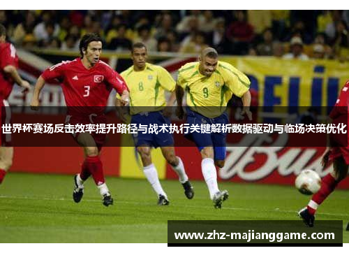 世界杯赛场反击效率提升路径与战术执行关键解析数据驱动与临场决策优化