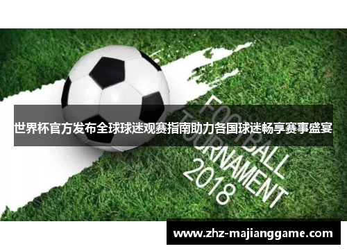 世界杯官方发布全球球迷观赛指南助力各国球迷畅享赛事盛宴