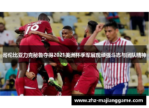 哥伦比亚力克秘鲁夺得2021美洲杯季军展现顽强斗志与团队精神 哥伦比亚力克秘鲁夺得2021美洲杯季军展现顽强斗志与团队精神