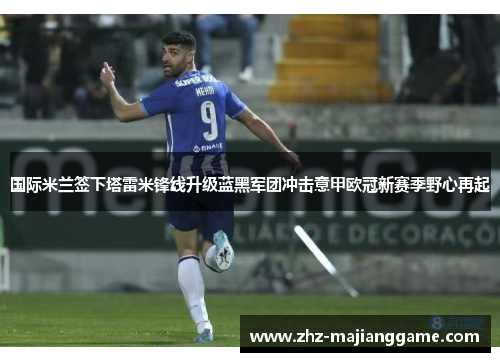 国际米兰签下塔雷米锋线升级蓝黑军团冲击意甲欧冠新赛季野心再起