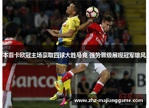 本菲卡欧冠主场豪取四球大胜马竞 强势晋级展现冠军雄风 本菲卡欧冠主场豪取四球大胜马竞 强势晋级展现冠军雄风