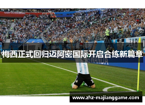 梅西正式回归迈阿密国际开启合练新篇章