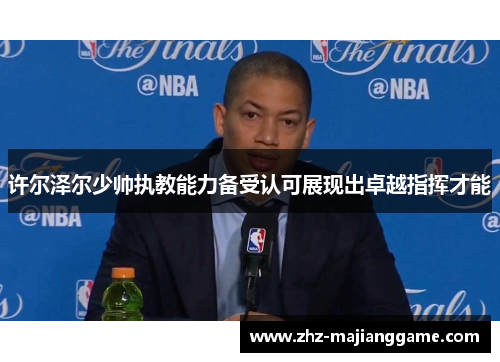 许尔泽尔少帅执教能力备受认可展现出卓越指挥才能 许尔泽尔少帅执教能力备受认可展现出卓越指挥才能