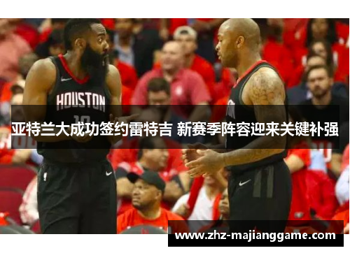 亚特兰大成功签约雷特吉 新赛季阵容迎来关键补强 亚特兰大成功签约雷特吉 新赛季阵容迎来关键补强