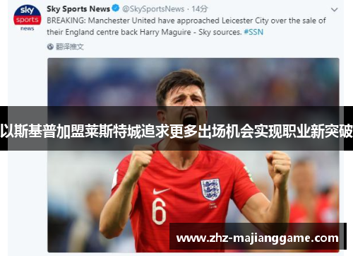 以斯基普加盟莱斯特城追求更多出场机会实现职业新突破