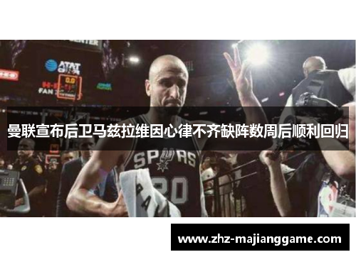 曼联宣布后卫马兹拉维因心律不齐缺阵数周后顺利回归