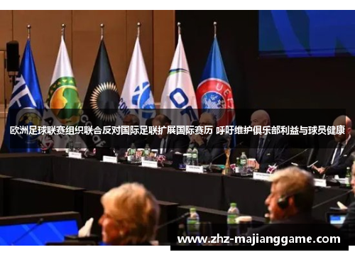 欧洲足球联赛组织联合反对国际足联扩展国际赛历 呼吁维护俱乐部利益与球员健康
