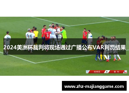 2024美洲杯裁判将现场通过广播公布VAR判罚结果 2024美洲杯裁判将现场通过广播公布VAR判罚结果
