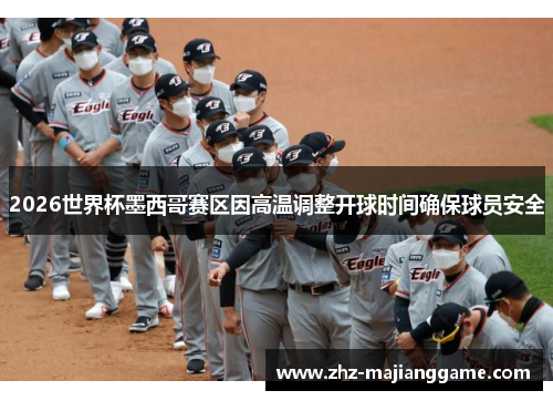 2026世界杯墨西哥赛区因高温调整开球时间确保球员安全