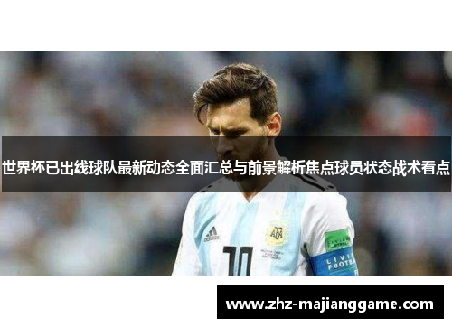 世界杯已出线球队最新动态全面汇总与前景解析焦点球员状态战术看点 世界杯已出线球队最新动态全面汇总与前景解析焦点球员状态战术看点