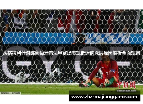 从格拉利什对阵葡萄牙看法甲赛场表现低迷的深层原因解析全面观察 从格拉利什对阵葡萄牙看法甲赛场表现低迷的深层原因解析全面观察