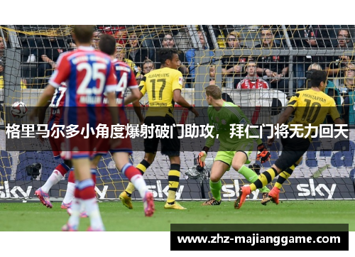 格里马尔多小角度爆射破门助攻,拜仁门将无力回天 格里马尔多小角度爆射破门助攻,拜仁门将无力回天