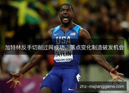 加特林反手切削过网成功,落点变化制造破发机会 加特林反手切削过网成功,落点变化制造破发机会